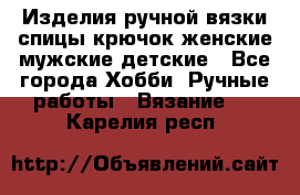 Изделия ручной вязки спицы,крючок,женские,мужские,детские - Все города Хобби. Ручные работы » Вязание   . Карелия респ.